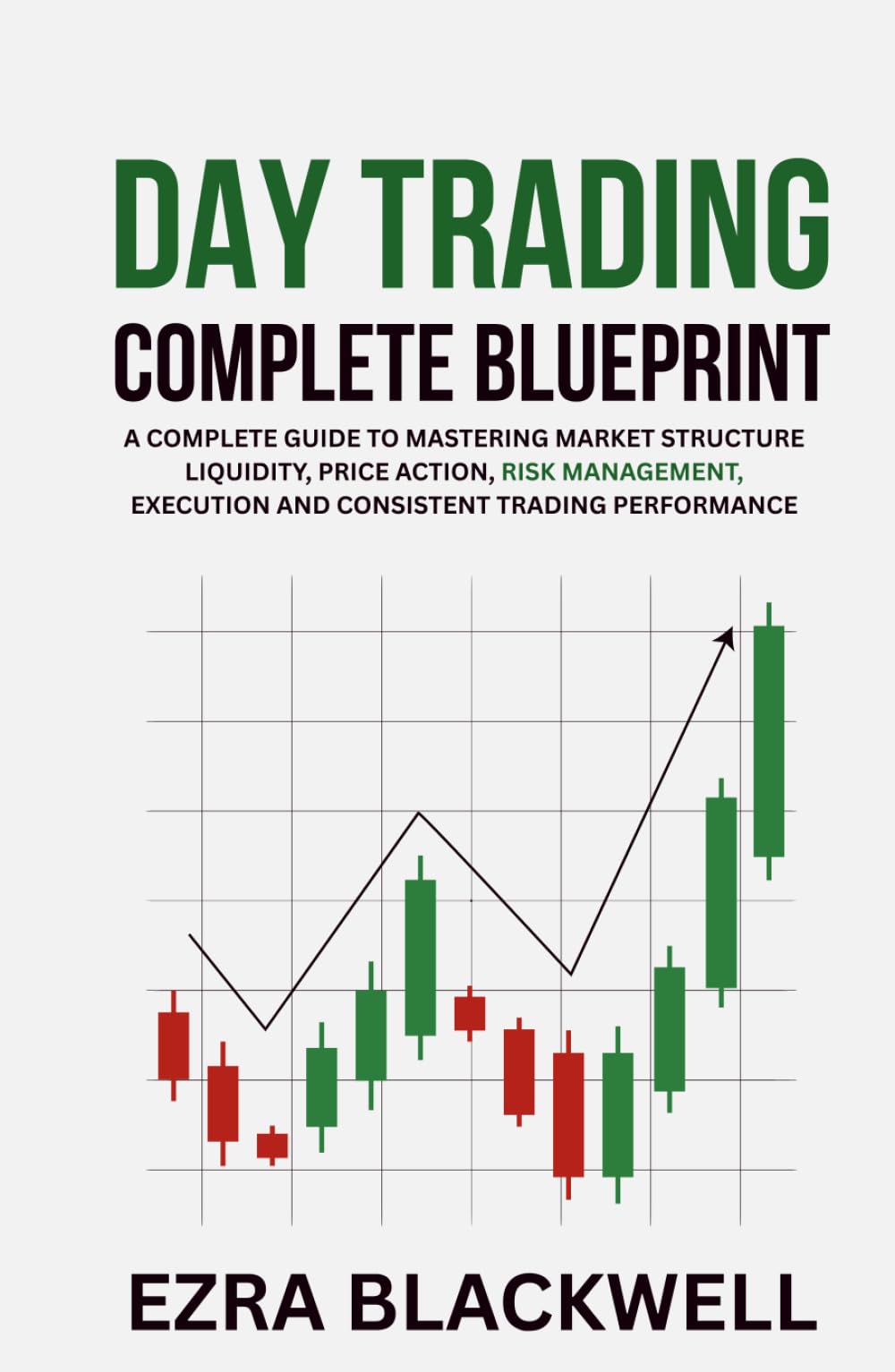Day Trading Complete Blueprint: A Complete Guide to Mastering Market Structure Liquidity Price Action Risk Management Execution and Consistent Trading Performance