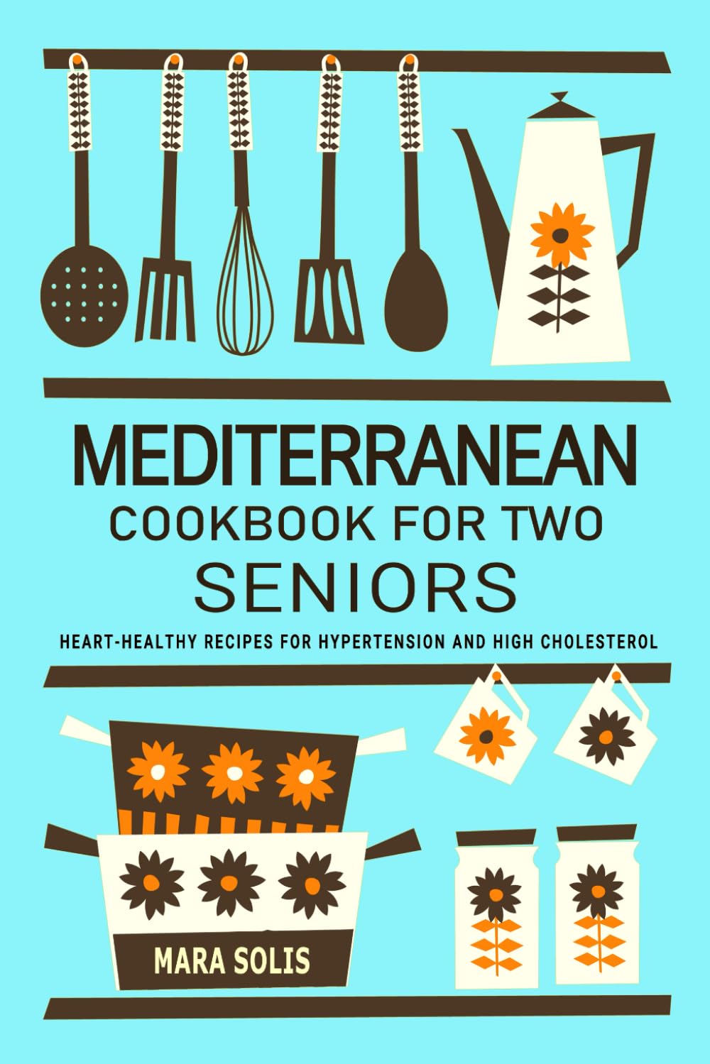 Mediterranean Cookbook for Two Seniors - Recipes for Hypertension and Cholesterol Control: For Those Managing Hypertension and High Cholesterol, ... Mediterranean Recipes for Two Seniors.