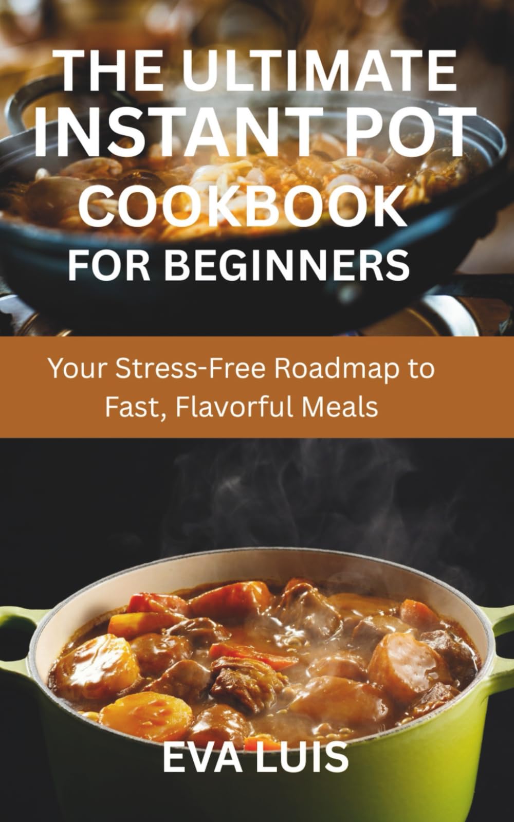 THE ULTIMATE INSTANT POT COOKBOOK FOR BEGINNERS: Your Stress-Free Roadmap to Fast, Flavorful Meals