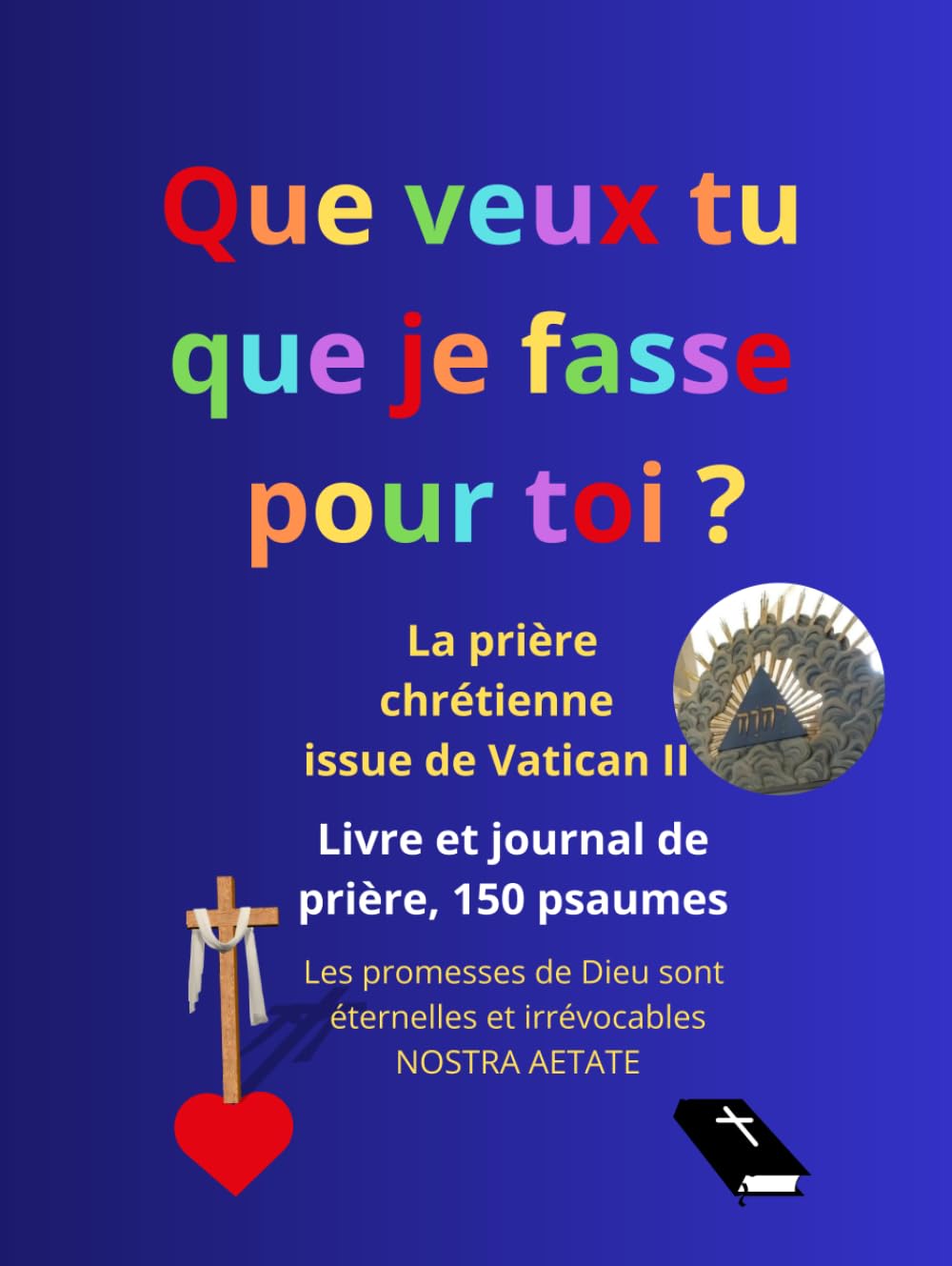 Livre et journal de prière, avec les 150 psaumes: Les promesses de Dieu sont éternelles et irrévocables (Nostra Aetate, Vatican II), que veux tu que je fasse pour toi ? (Marc 10:51, Luc 18:41)