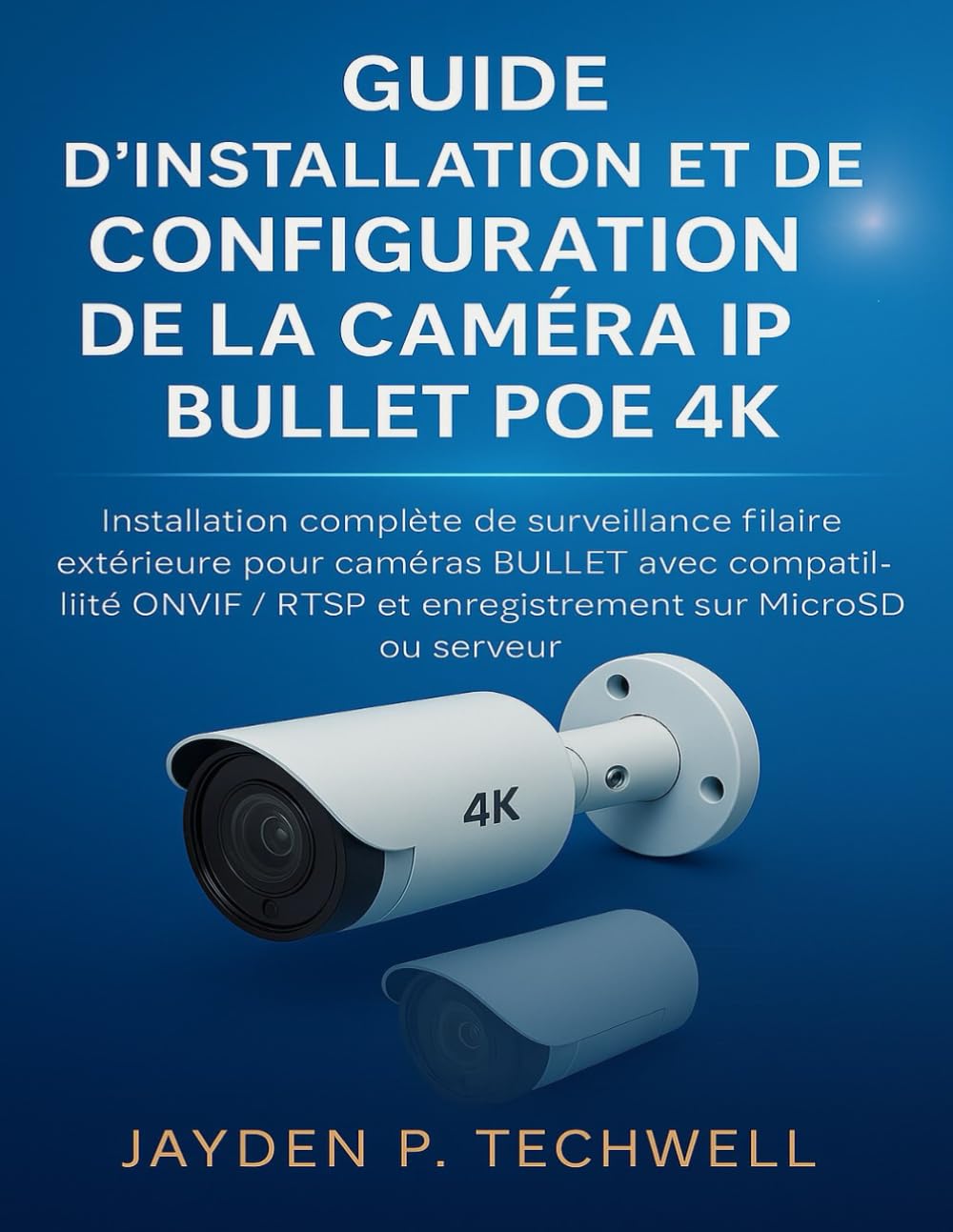 GUIDE D'INSTALLATION ET DE CONFIGURATION DE LA CAMÉRA IP BULLET POE 4K: Installation complète de surveillance filaire extérieure pour caméras BULLET avec compatibilité ONVIF / RTSP et enregistrement