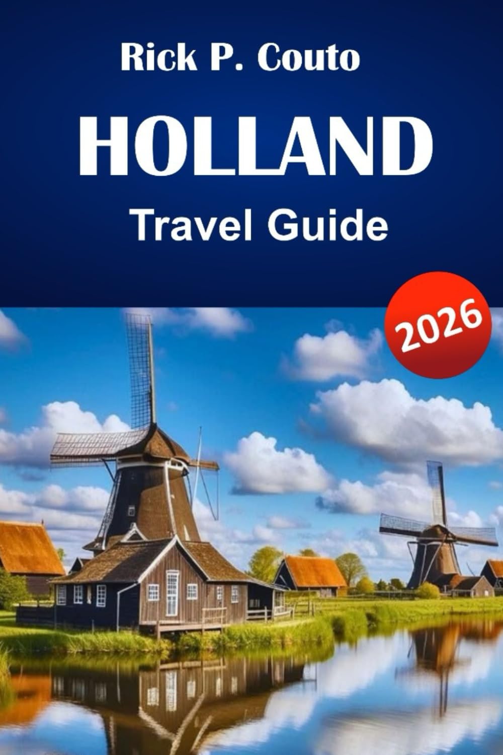 HOLLAND TRAVEL GUIDE 2026: Discover Top Attractions, Hidden Gems, Local Cuisine, and Travel Tips for Exploring the Netherlands