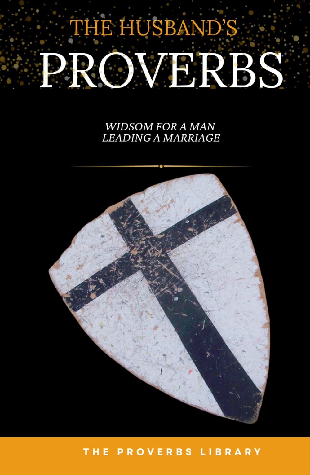 The Husband's Proverbs: Wisdom for the Man Leading a Marriage