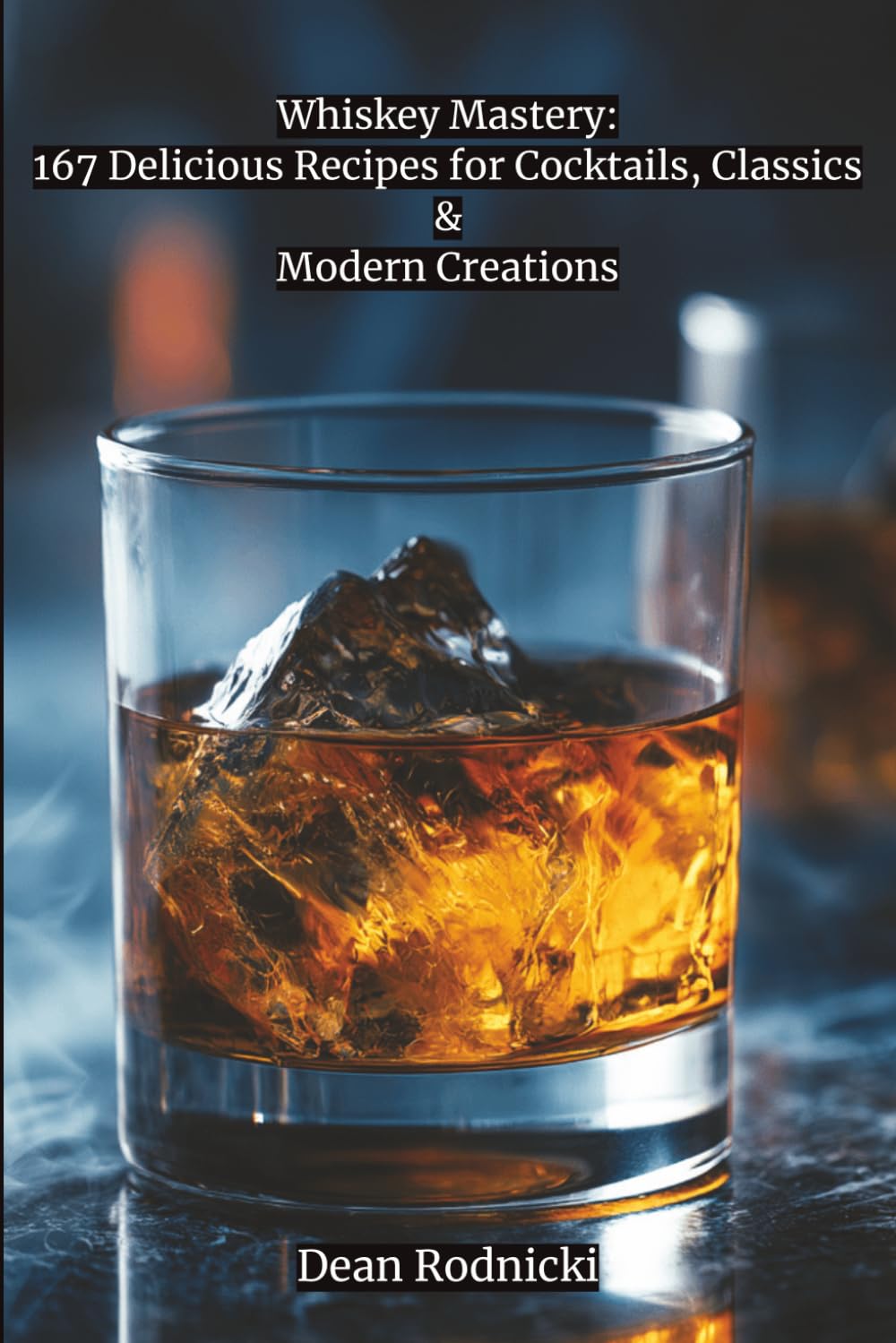 Whiskey Mastery: 167 Delicious Recipes for Cocktails, Classics & Modern Creations (Cookbooks)