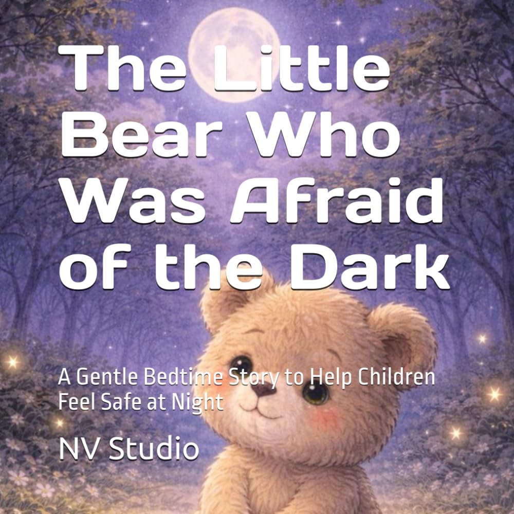 The Little Bear Who Was Afraid of the Dark: A Gentle Bedtime Story to Help Children Feel Safe at Night