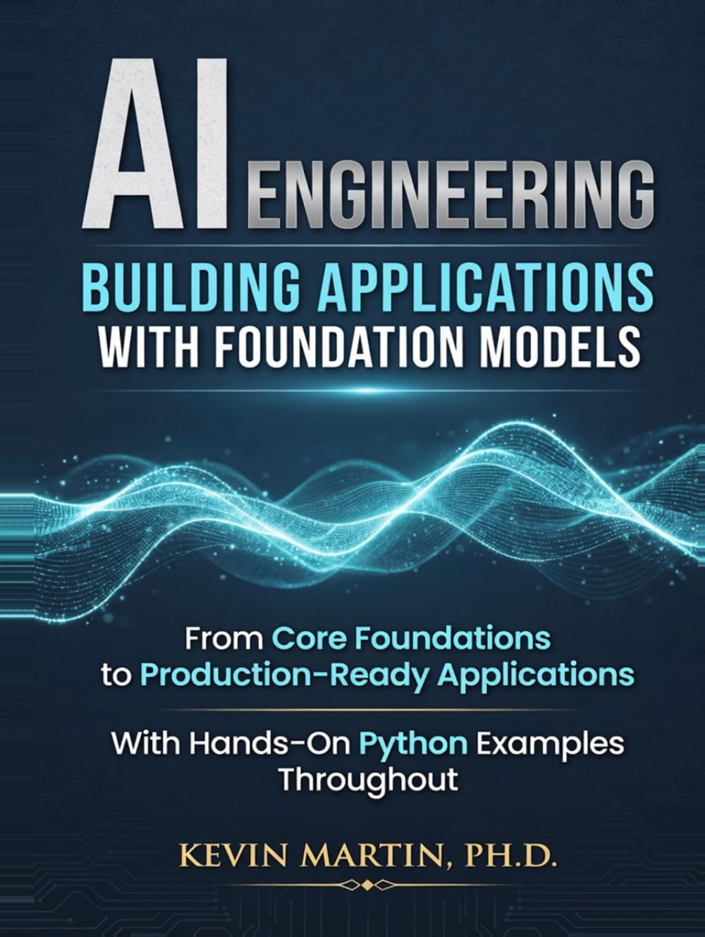 AI ENGINEERING : Building Applications with Foundation Models: From Core Foundations to Production-Ready Applications With Hands-On Python Examples Throughout