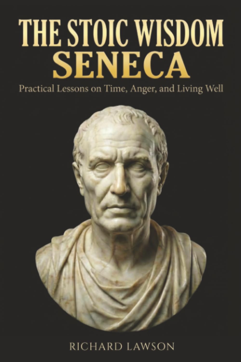 The Stoic Wisdom of Seneca: Practical Lessons on Time, Anger, and Living Well (Stoicism for Modern Living)