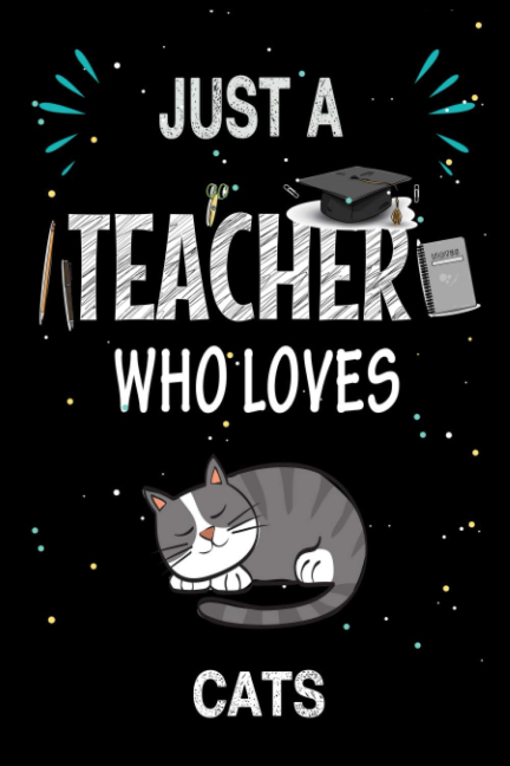 Just a Teacher Who Loves Cats: Teacher Day Blank Lined Appreciation Notebook Gift Idea for Cats lover Teacher