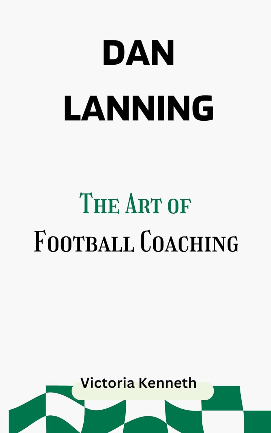 DAN LANNING: THE ART OF FOOTBALL COACHING      Kindle Edition