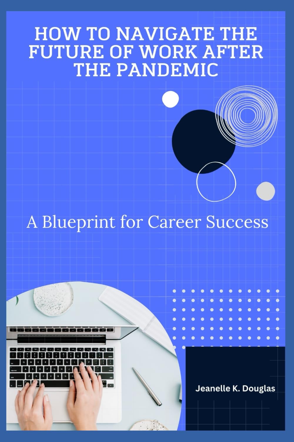 HOW TO NAVIGATE THE FUTURE OF WORK AFTER THE PANDEMIC: A Blueprint for Career Success