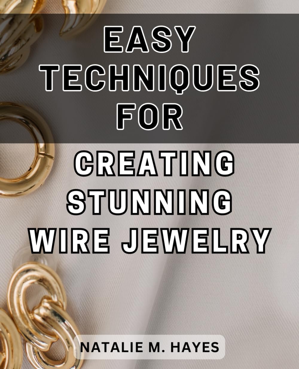Easy Techniques for Creating Stunning Wire Jewelry: Unlock Your Creativity and Master the Art of Crafting Exquisite Wire Jewelry Effortlessly