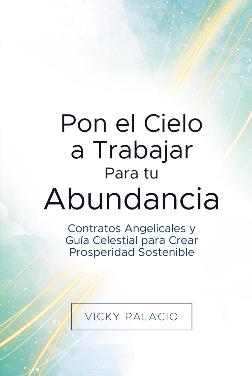Pon el Cielo a Trabajar Para tu Abundancia: Contratos Angelicales y Guía Celestial para Crear Prosperidad Sostenible