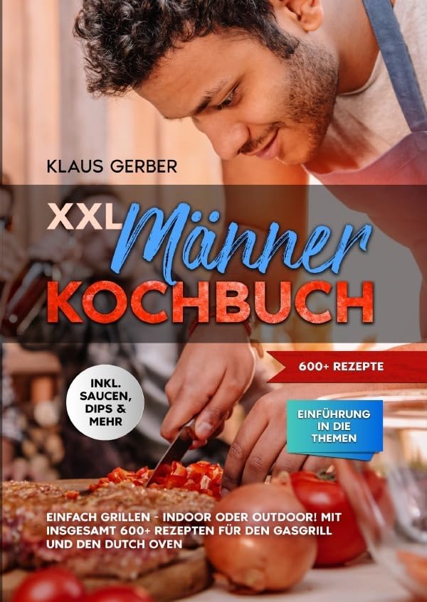 XXL Männer Kochbuch: Einfach grillen - Indoor oder Outdoor! Mit insgesamt 600+ Rezepten für den Gasgrill und den Dutch Oven