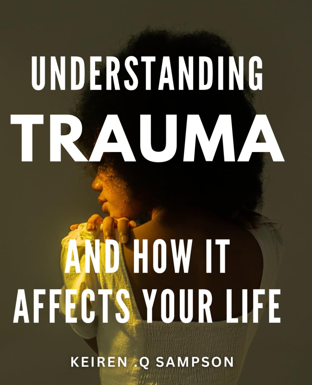 Understanding Trauma And How It Affects Your Life: Unlocking the Healing Power of Trauma Awareness: A Gift for Anyone Seeking to Overcome Emotional Pain.