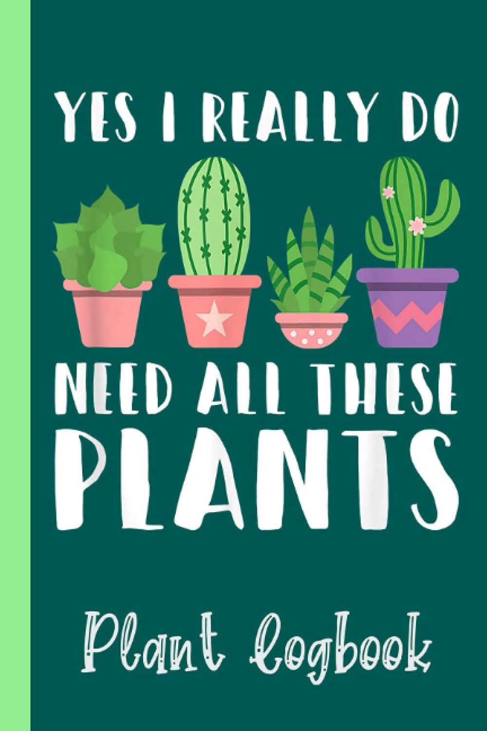 Yes I Really Do Need All These Plants Funny Gardening Plant Logbook: Houseplant Care Logbook To Keep Track Of All Your Plants Watering Needs, Note ... Garden Accessories | Special Green Notebook