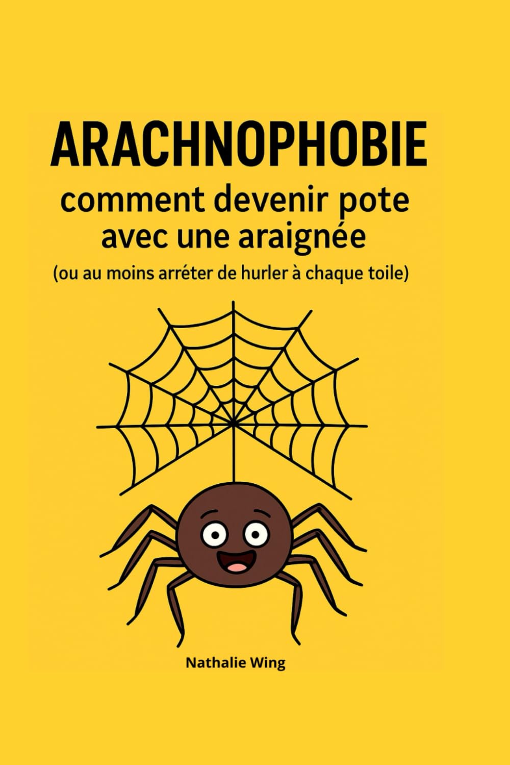 ARACHNOPHOBIE Comment devenir pote avec une araignée (ou au moins arrêter de hurler à chaque toile): guide humoristique de l'arachnophobie