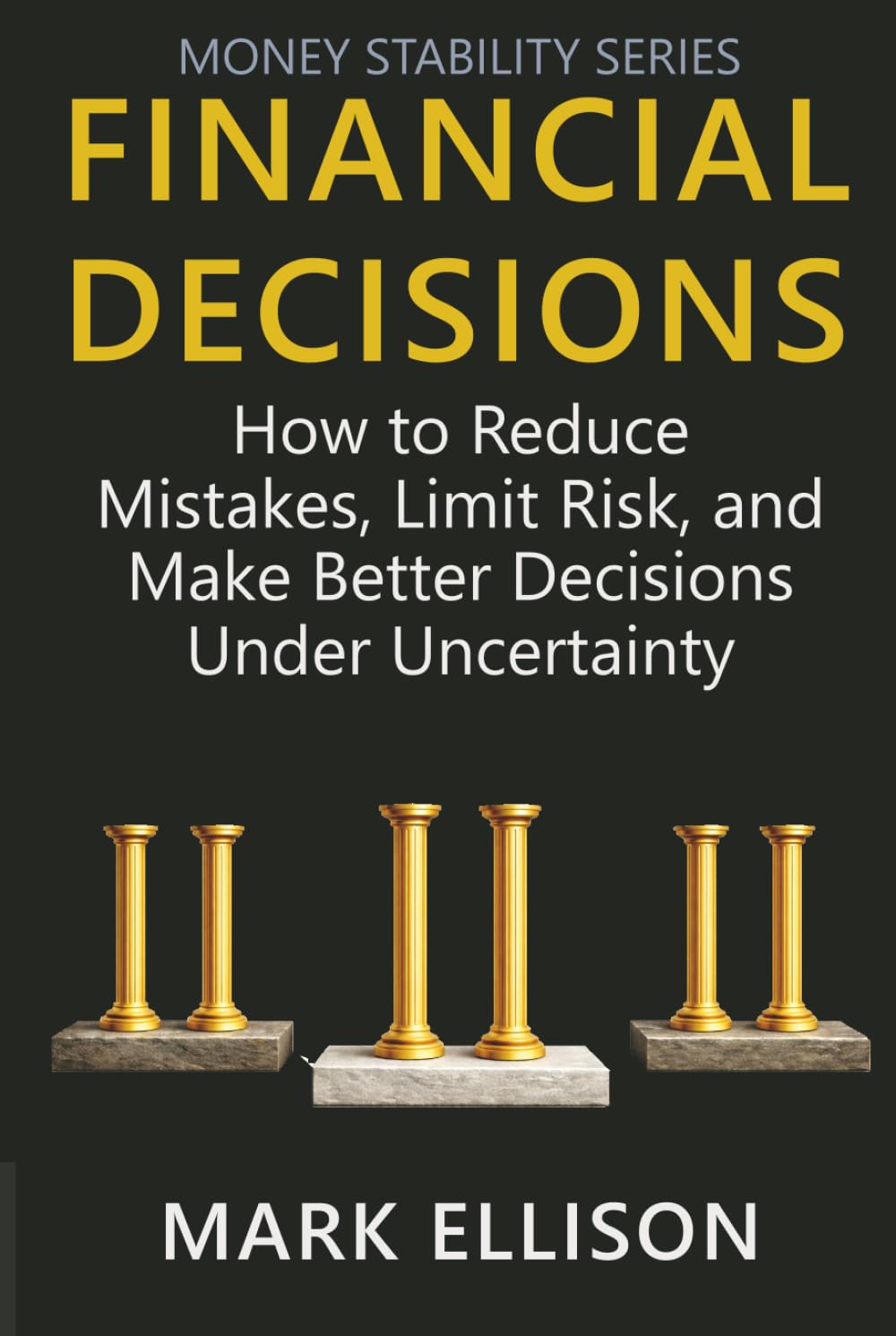 Financial Decisions: How to Reduce Mistakes, Limit Risk, and Make Better Decisions Under Uncertainty (Money Stability Series)