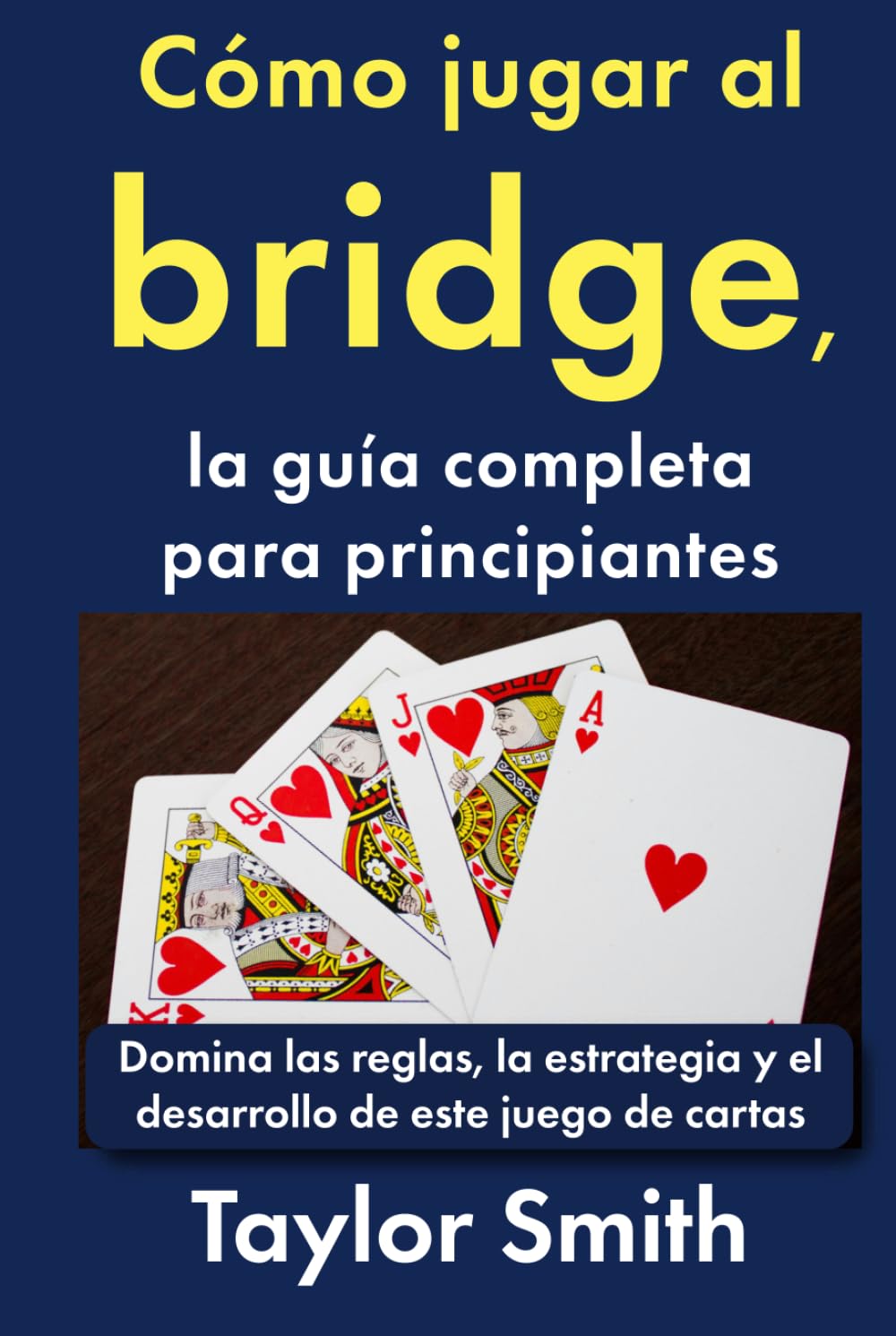 Cómo jugar al bridge, la guía completa para principiantes: Domina las reglas, la estrategia y el desarrollo de este juego de cartas (Cómo jugar a los juegos de cartas)