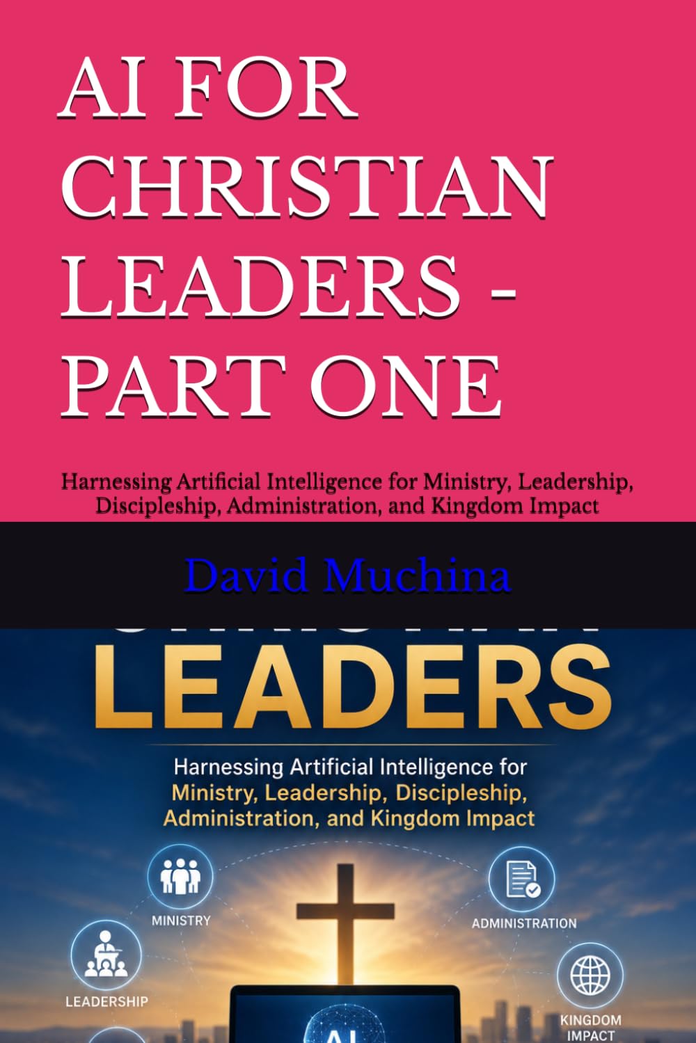 AI FOR CHRISTIAN LEADERS -PART ONE: Harnessing Artificial Intelligence for Ministry, Leadership, Discipleship, Administration, and Kingdom Impact