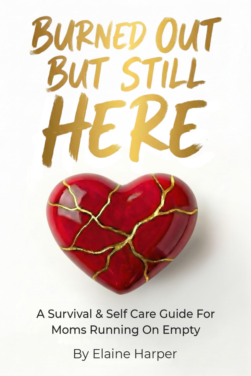 Burned Out But Still Here: A Survival & Self Care Guide For Moms Running On Empty
