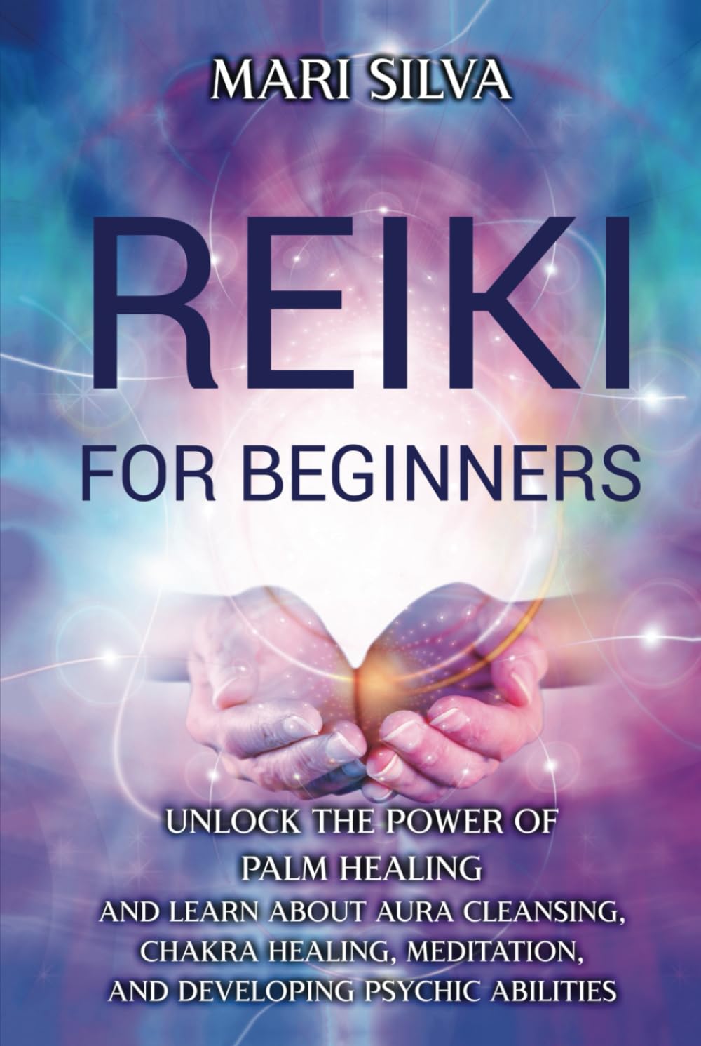Reiki for Beginners: Unlock the Power of Palm Healing and Learn about Aura Cleansing, Chakra Healing, Meditation, and Developing Psychic Abilities (Spiritual Healing)