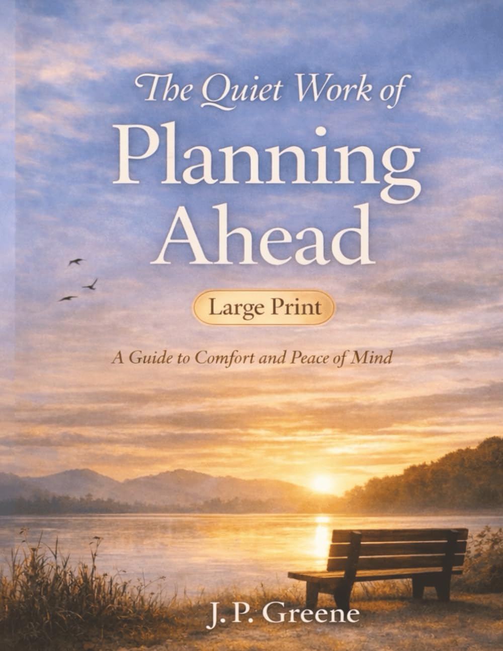 The Quiet Work of Planning Ahead: A Guide to Comfort and Peace of Mind: A Simple Guide for Seniors to Trusts, Wills, Powers of Attorney, Healthcare Directives, and Long-Term Care Planning
