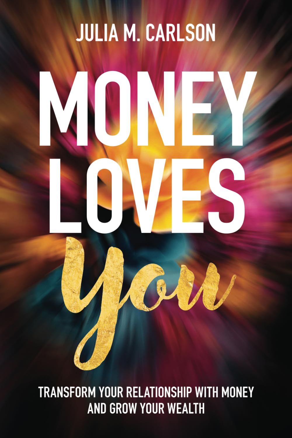 Money Loves You: Transform Your Relationship with Money and Grow Your Wealth