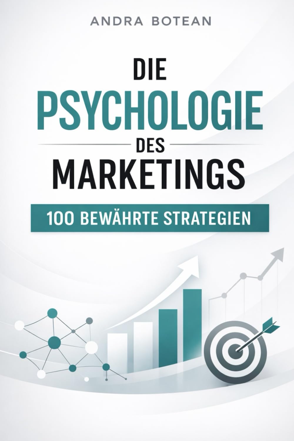 Die Psychologie des Marketings: 100 bewährte Strategien, um Kund:innen zu gewinnen, zu überzeugen und langfristig zu binden
