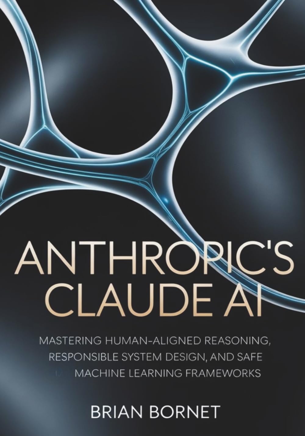Anthropic’s Claude AI: Mastering Human-Aligned Reasoning, Responsible System Design, and Safe Machine Learning Frameworks (The Responsible AI & Automation Series)