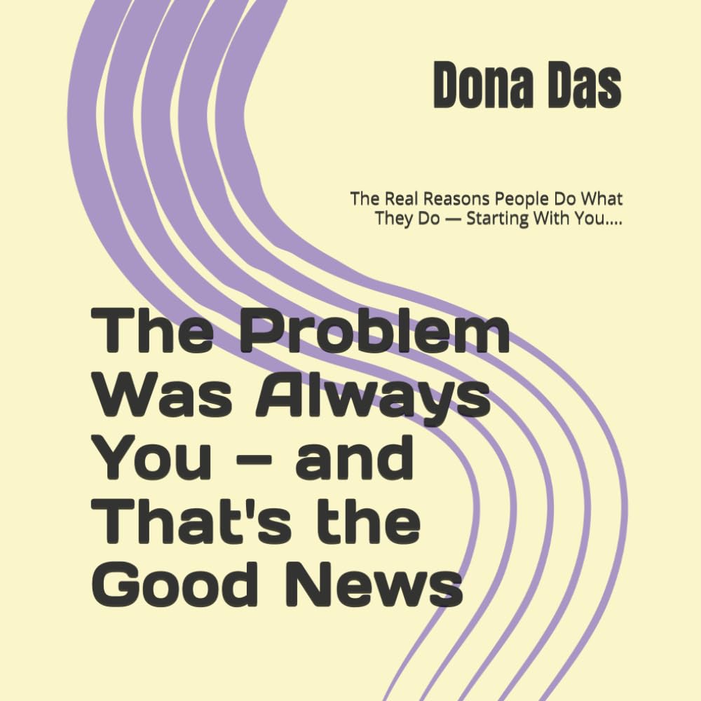 The Problem Was Always You — and That's the Good News: The Real Reasons People Do What They Do — Starting With You….