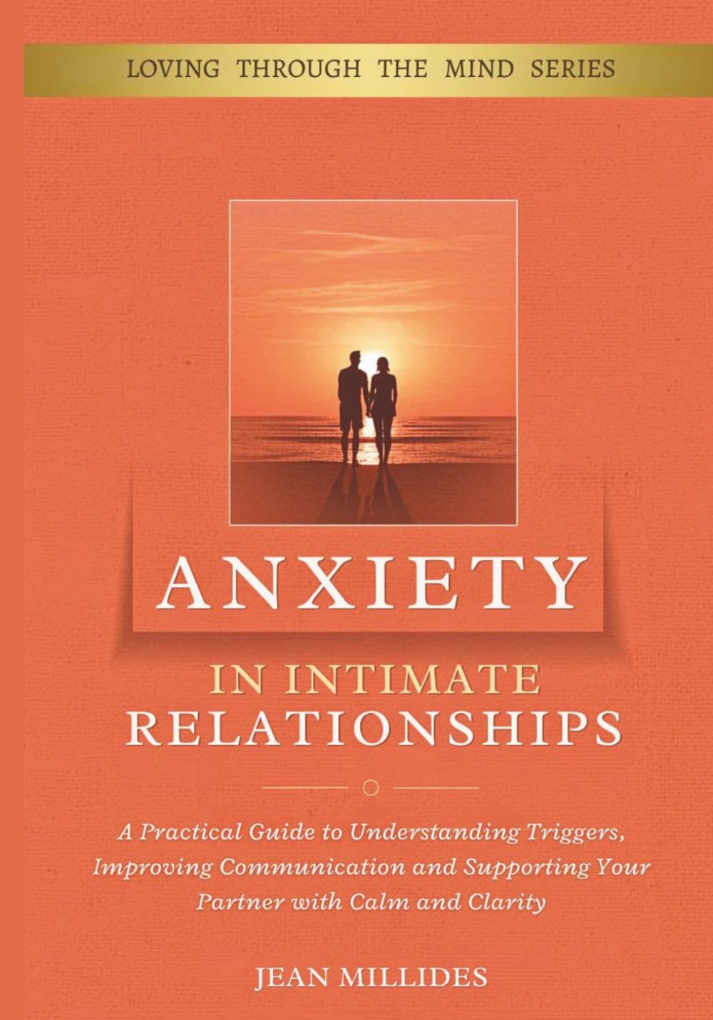 ANXIETY IN INTIMATE RELATIONSHIPS: A Practical Guide to Understanding Triggers, Improving Communication and Supporting Your Partner with Calm and Clarity (Love Through the Mind)