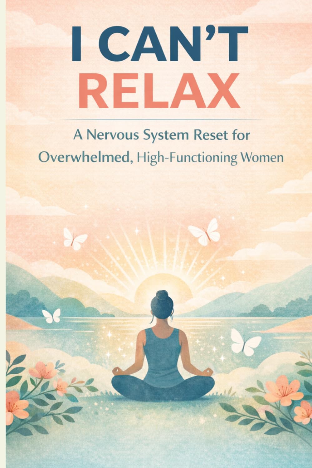 I CAN’T RELAX: A Nervous System Reset for Overwhelmed, High-Functioning Women
