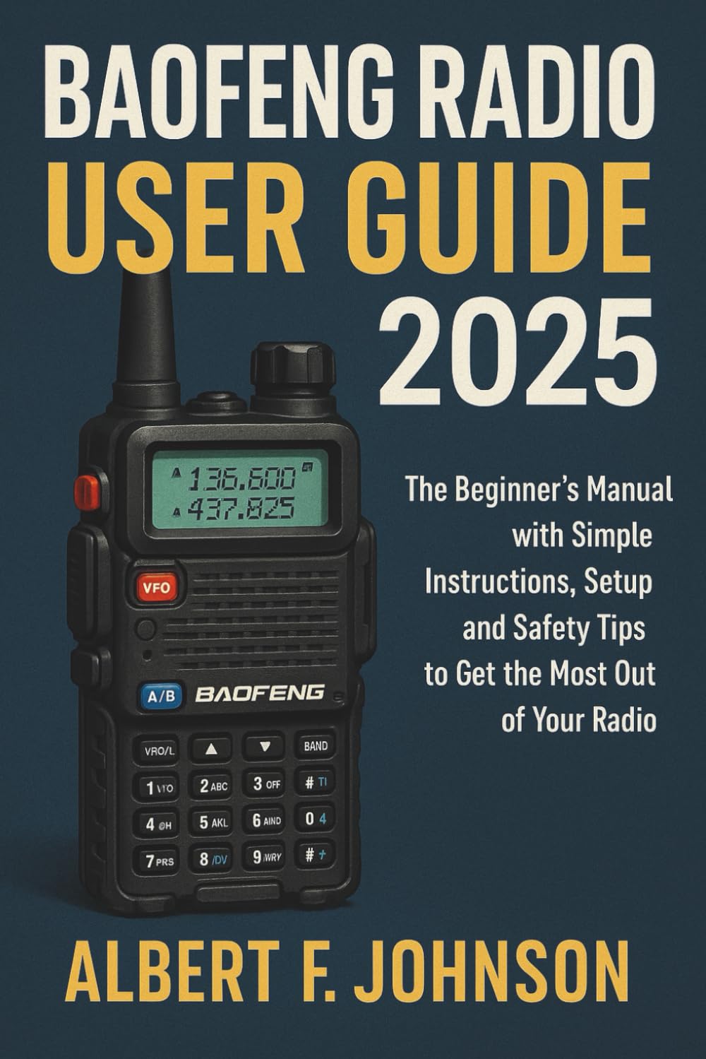Baofeng Radio User Guide: The Beginner’s Manual with Simple Instructions, Setup and Safety Tips to Get the Most Out of Your Radio