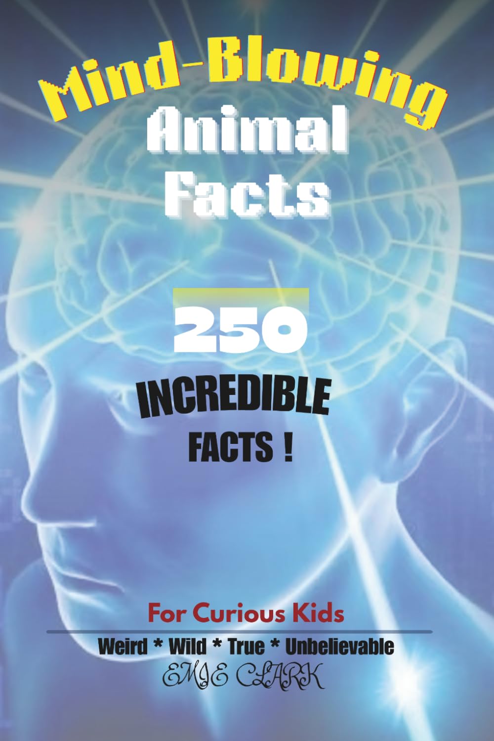 Mind-Blowing Animal Facts for Curious Kids: 250 Incredible, Weird, and True Facts About the World’s Most Amazing Creatures