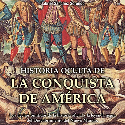 Historia oculta de la conquista de América [Hidden History of the Conquest of America] por Gabriel Sánchez Sorondo | Audio Libro Gratis