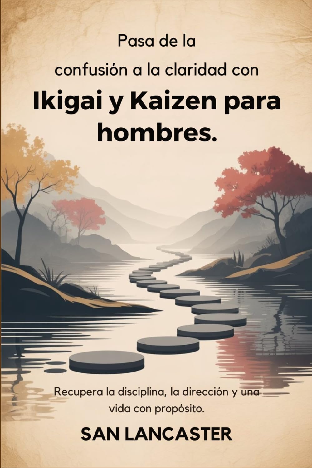 Pasa de la confusión a la claridad con Ikigai y Kaizen para hombres.: Recupera la disciplina, la dirección y una vida con propósito.