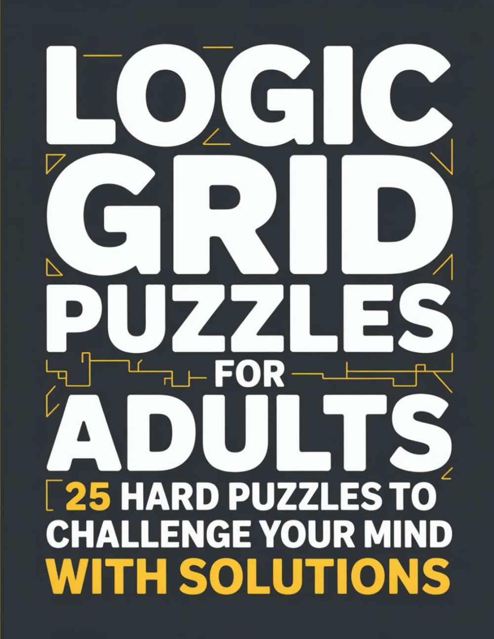 Logic Grid Puzzles for Adults: 25 Hard Puzzles to Challenge Your Mind — With Solutions