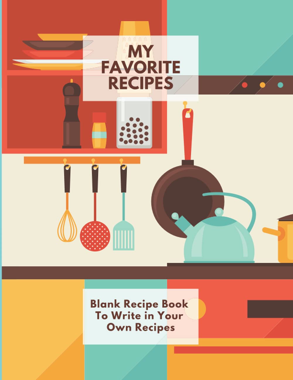 My Favorite Recipes Blank Recipe Book To Write in Your Own Recipes: Make your Own Cookbook and Organize Your Favorite 100 Recipes 8.5" x 11"