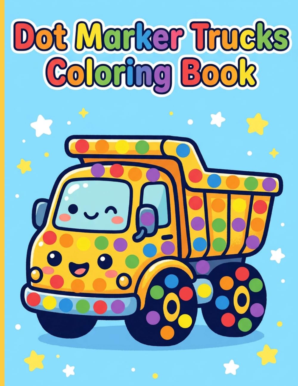 Dot Marker Trucks Coloring Book: Big Wheels Fun Designs and Simple Dump Truck Pages with Large Dots for Bingo Daubers and Toddler Learning Ages 2-5