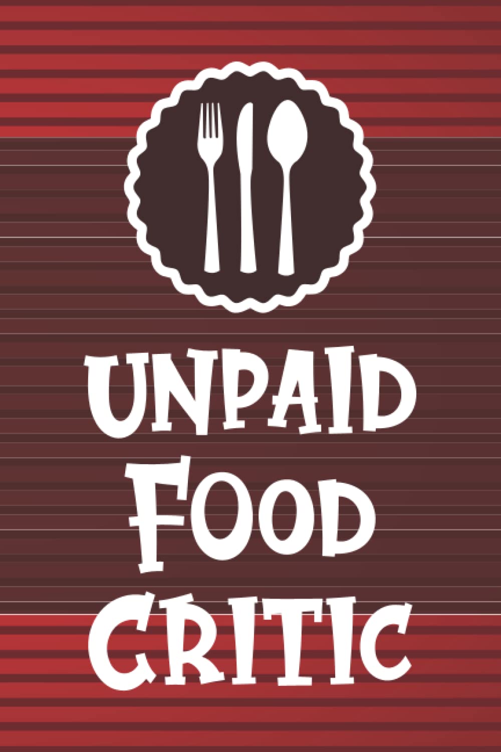 Unpaid Food Critic: Funny Restaurant Review Journal For Food Bloggers and Food Critics, Adventure Notebook Of A Foodie