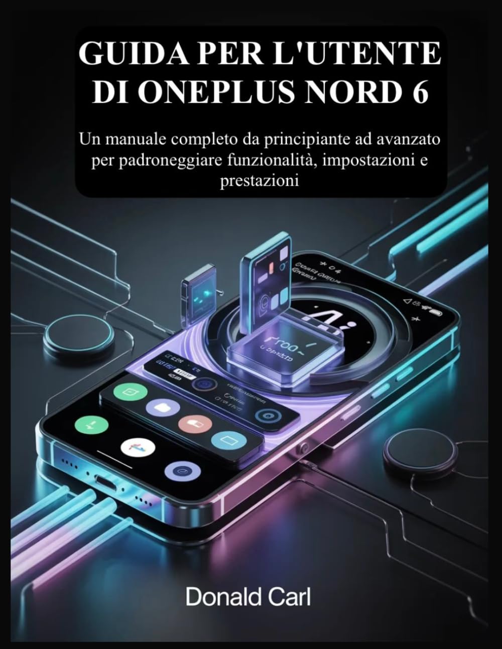 GUIDA PER L'UTENTE DI ONEPLUS NORD 6: Un manuale completo da principiante ad avanzato per padroneggiare funzionalità, impostazioni e prestazioni