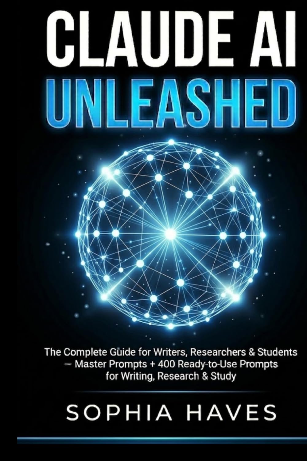 Claude AI Unleashed: The Complete Guide for Writers, Researchers & Students — Master Prompts + 500 Ready-to-Use Prompts for Writing, Research & Study (EVERYTHING CLAUDE AI)