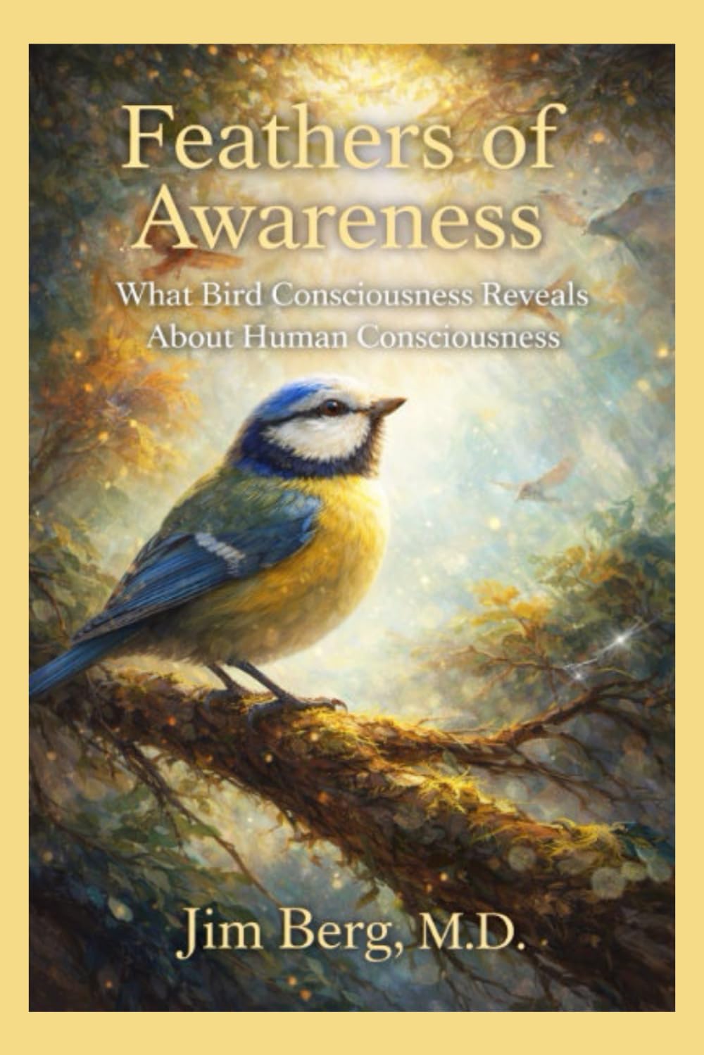 Feathers of Awareness: What Bird Consciousness Reveals About Human Consciousness (The writings of Jim Berg, MD)