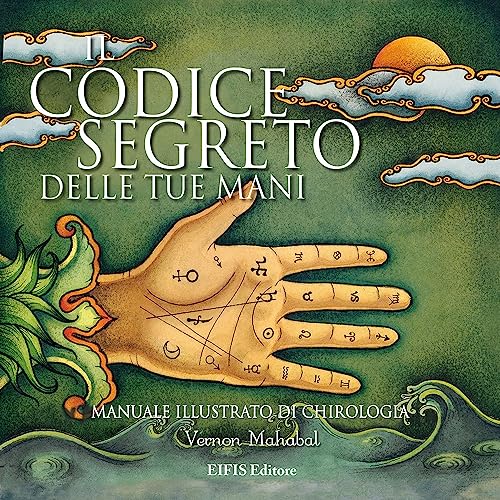 Il codice segreto delle tue mani. Manuale illustrato di chirologia. Ediz. illustrata