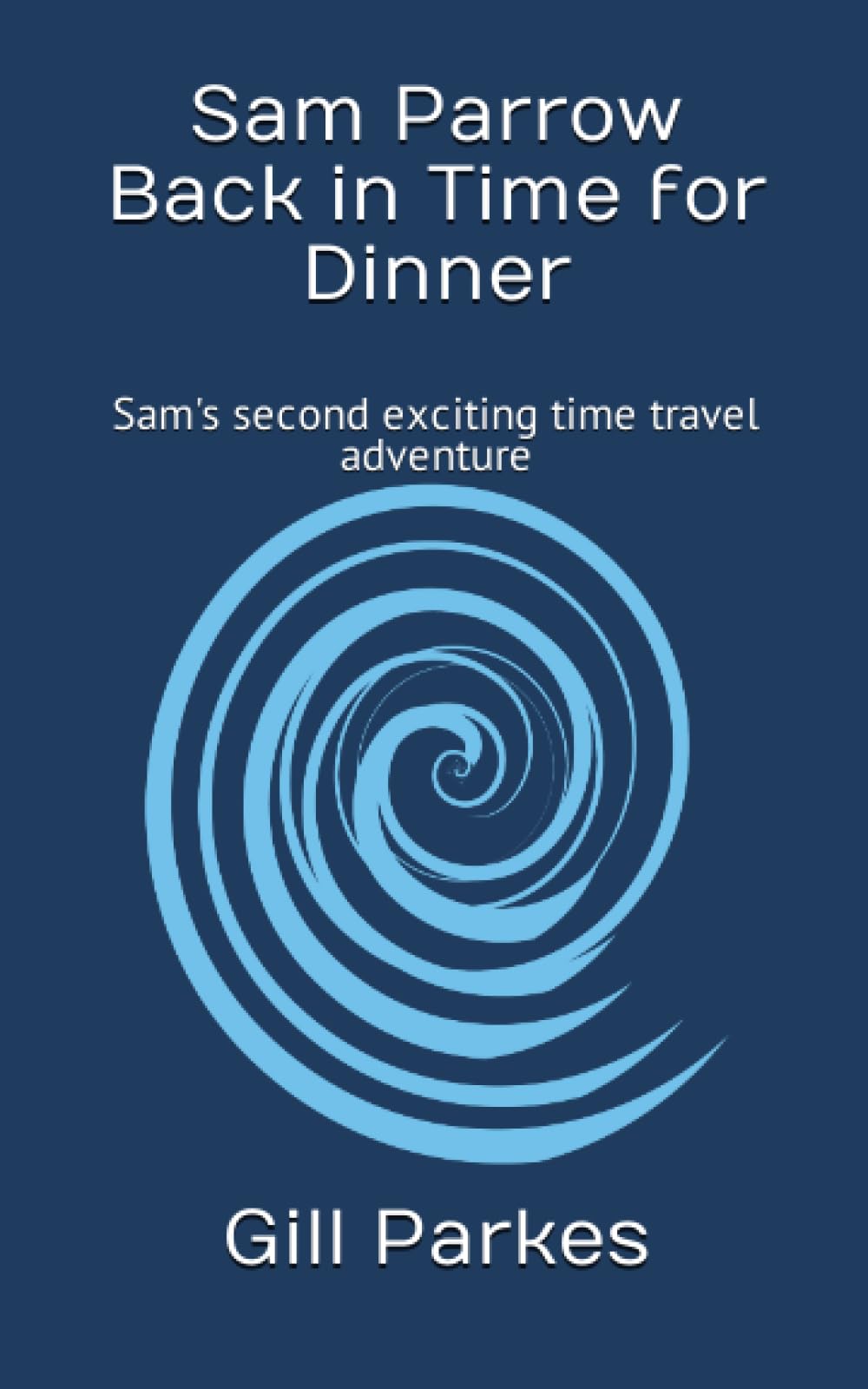 Sam Parrow Back in Time for Dinner: Sam's second exciting time travel adventure (Sam Parrow's Time Travel Adventures)
