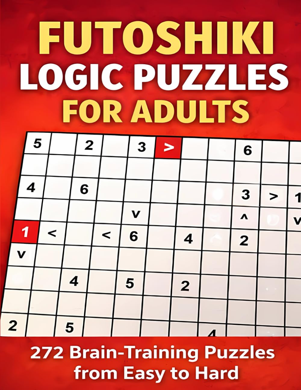 Futoshiki Logic Puzzles For Adults: 272 Brain-Training Puzzles from Easy to Hard
