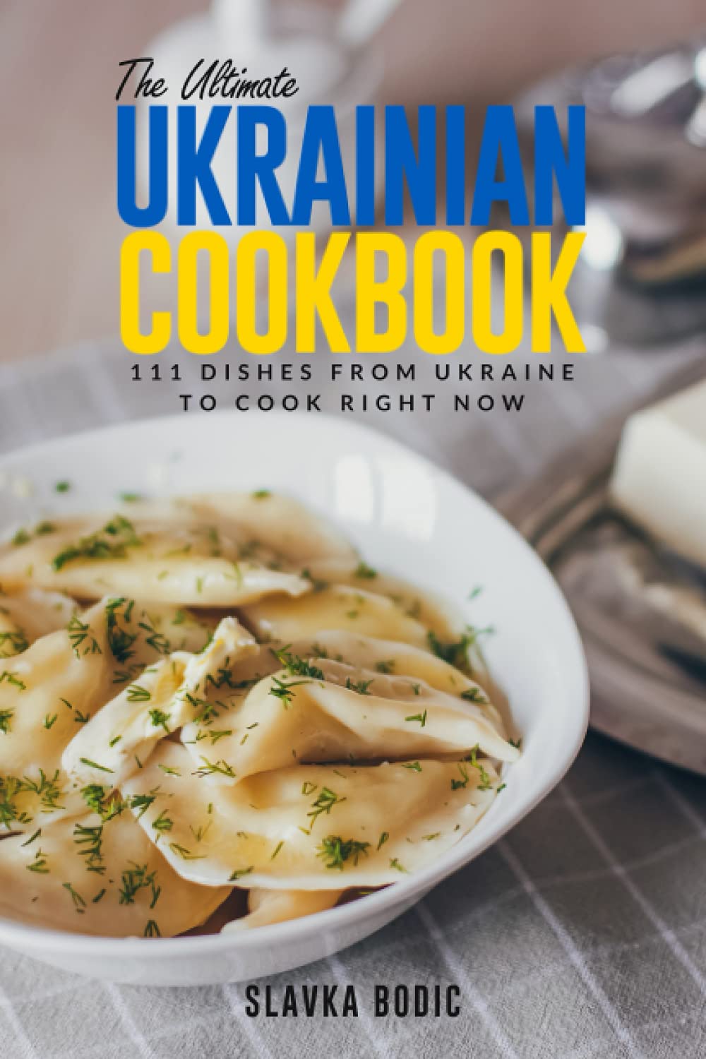 The Ultimate Ukrainian Cookbook: 111 Dishes From Ukraine To Cook Right Now: 31 (World Cuisines)