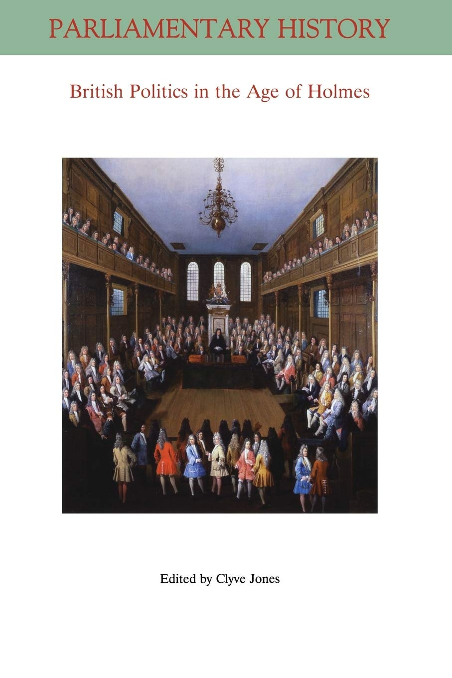 British Politics in the Age of Holmes: Geoffrey Holmes's "British Politics in the Age of Anne" 40 Years On: 5 (Parliamentary History Book Series)