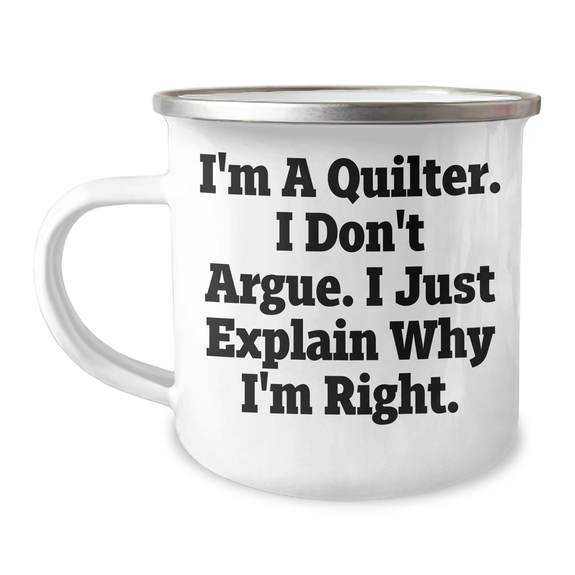 Quilter Gifts from Friends for Christmas - I'm A Quilter. I Don't Argue. I Just Explain Why I'm Right. - Camping Mug for Quilter Enthusiasts