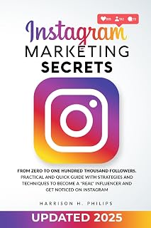 Instagram Marketing Secrets: From Zero to One Hundred Thousand Followers. Practical and Quick Guide with Strategies and Techniques to Become a "Real" Influencer and Get Noticed on Instagram